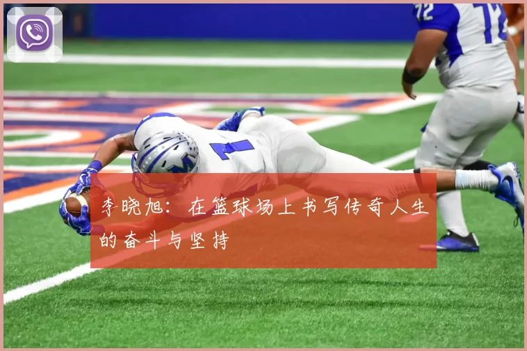 李晓旭：在篮球场上书写传奇人生的奋斗与坚持