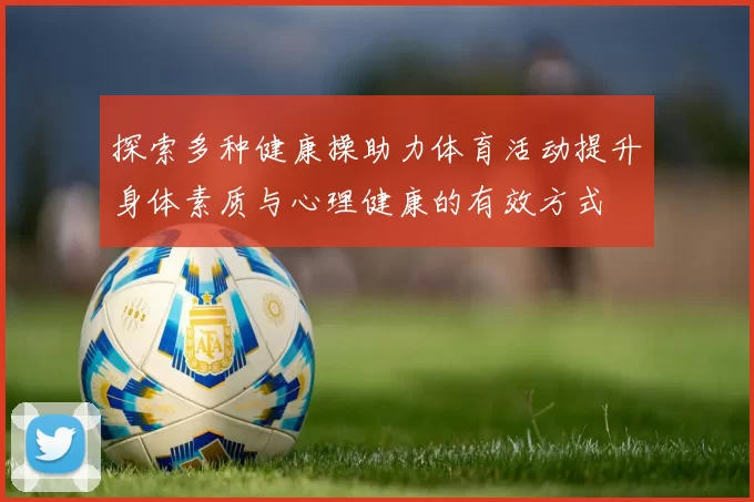 探索多种健康操助力体育活动提升身体素质与心理健康的有效方式