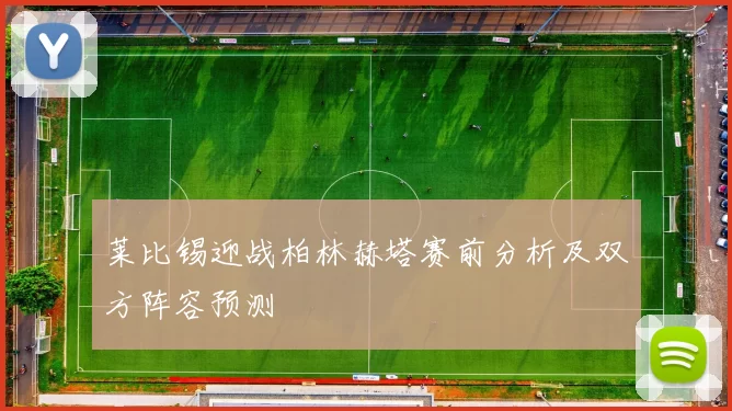 莱比锡迎战柏林赫塔赛前分析及双方阵容预测