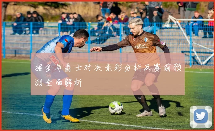 掘金与爵士对决竞彩分析及赛前预测全面解析