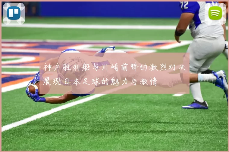 神户胜利船与川崎前锋的激烈对决展现日本足球的魅力与激情