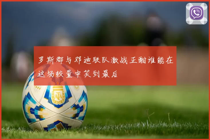 罗斯郡与邓迪联队激战正酣谁能在这场较量中笑到最后